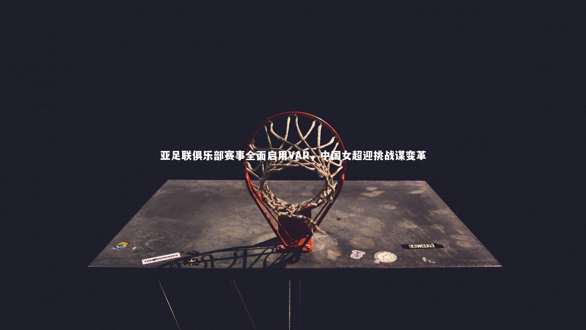 亚足联俱乐部赛事全面启用VAR,中国女超迎挑战谋变革
