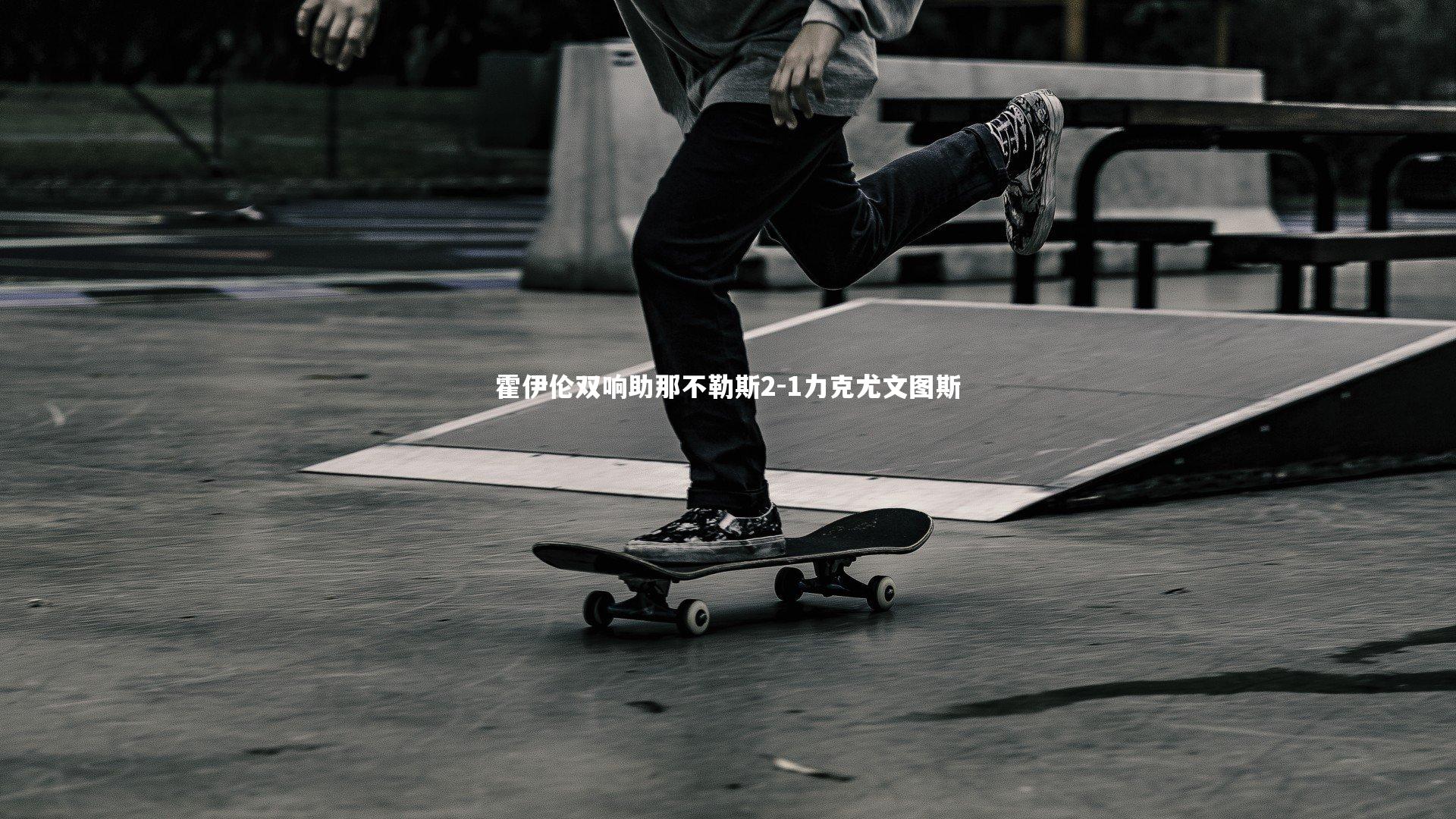 霍伊伦双响助那不勒斯2-1力克尤文图斯