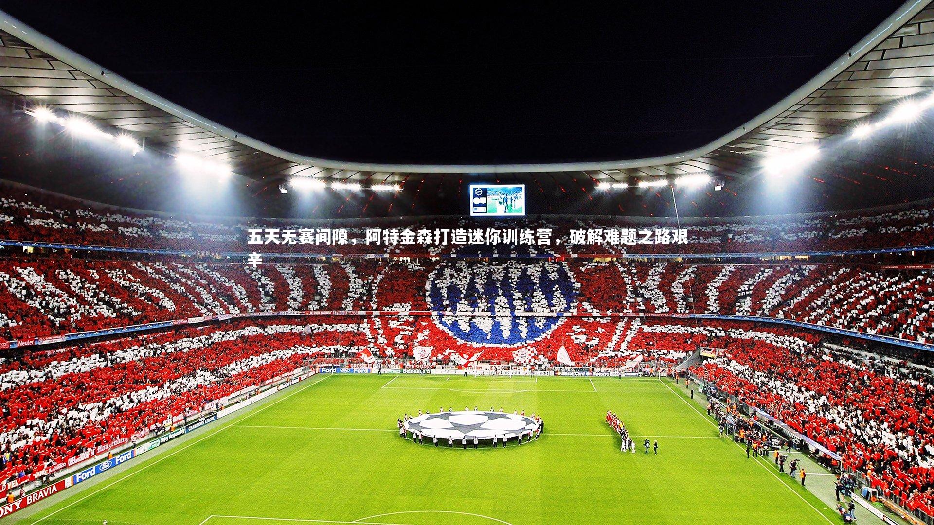 五天无赛间隙，阿特金森打造迷你训练营，破解难题之路艰辛